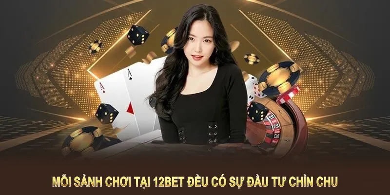Mỗi sảnh chơi tại 12BET đều có sự đầu tư chỉn chu